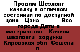 Продам Шезлонг-качалку в отличном состоянии по доступной цене › Цена ­ 1 200 - Все города Дети и материнство » Качели, шезлонги, ходунки   . Кировская обл.,Сошени п.